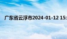 广东省云浮市2024-01-12 15:12发布森林火险黄色预警