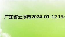 广东省云浮市2024-01-12 15:16发布森林火险黄色预警